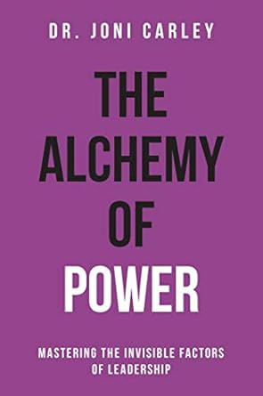 Alchemy of Power : Mastering the Invisible Factors of Leadership