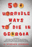 500 Horrible Ways to Die in Georgia: A Collection of Grim, Grisly, Gruesome, Ghastly, Gory, Grotesque, Lurid, Terrible, Tragic, Bizarre, and Sensation