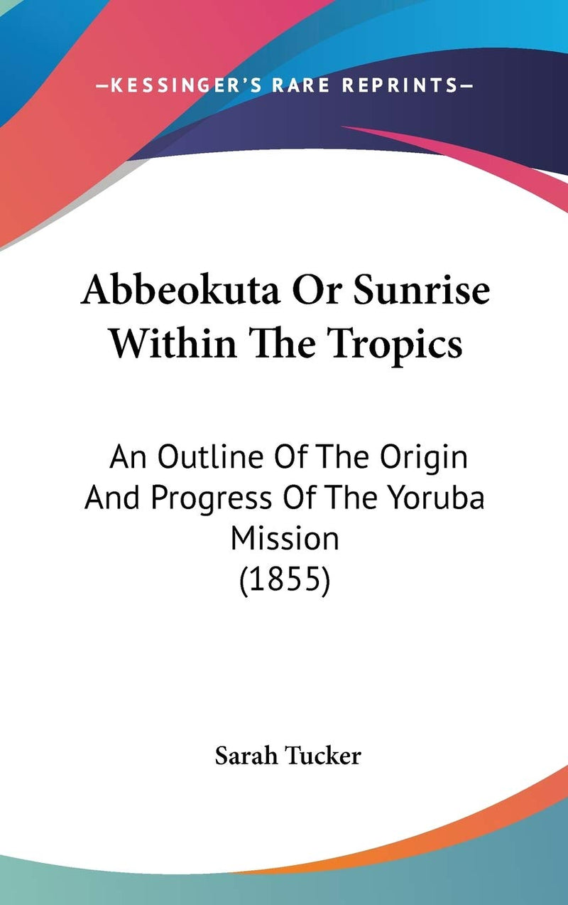 Abbeokuta Or Sunrise Within The Tropics: An Outline Of The Origin And Progress Of The Yoruba Mission (1855) Hardcover