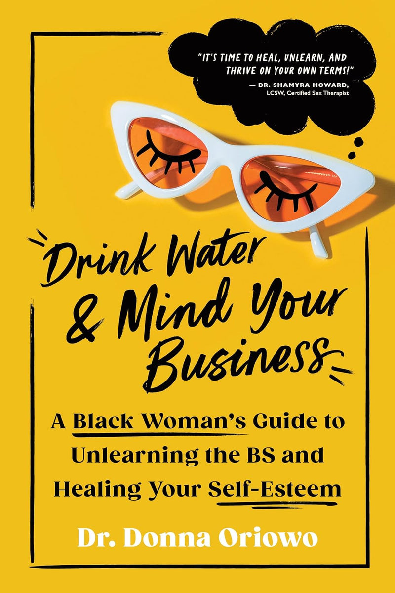Drink Water and Mind Your Business: A Black Woman's Guide to Unlearning the Bs and Healing Your Self-Esteem