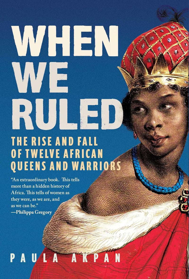 When We Ruled: The Rise and Fall of Twelve African Queens and Warriors
