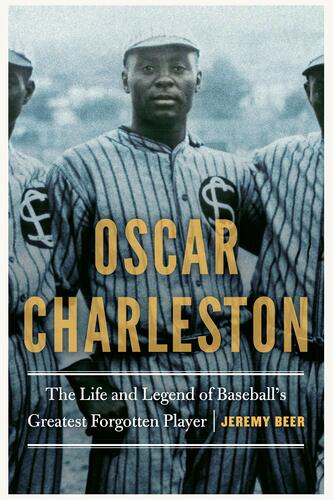 OSCAR CHARLESTON: THE LIFE AND LEGEND OF BASEBALL'S GREATEST FORGOTTEN PLAYER