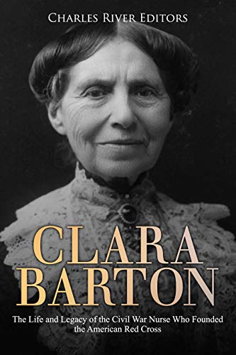 Clara Barton: The Life and Legacy of the Civil War Nurse Who Founded the American Red Cross