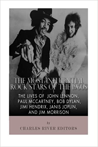 The Most Influential Rock Stars of the 1960s: The Lives of John Lennon, Paul McCartney, Bob Dylan, Jimi Hendrix, Janis Joplin, and Jim Morrison