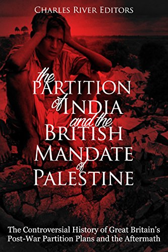 The Partition of India and the British Mandate of Palestine: The Controversial History of Great Britain's Post-War Partition Plans and the Aftermath