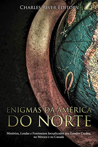 Enigmas da América do Norte: Mistérios, Lendas e Fenómenos Inexplicados nos Estados Unidos, no México e no Canadá