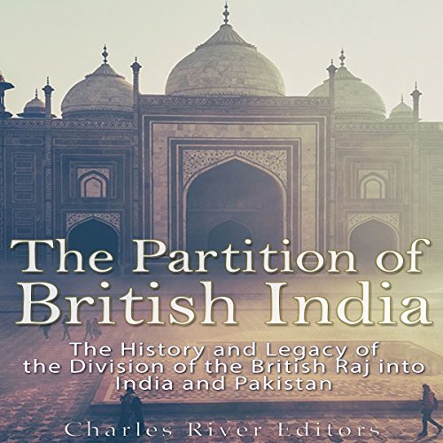 The Partition of British India: The History and Legacy of the Division of the British Raj into India and Pakistan