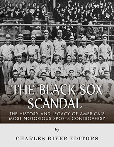 The Black Sox Scandal: The History and Legacy of America's Most Notorious Sports Controversy