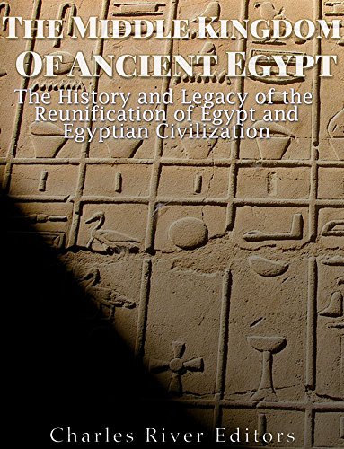 The Middle Kingdom of Ancient Egypt: The History and Legacy of the Reunification of Egypt and Egyptian Civilization