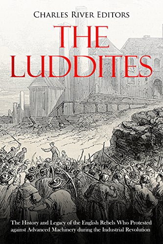 The Luddites: The History and Legacy of the English Rebels Who Protested against Advanced Machinery during the Industrial Revolution