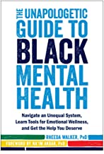 The Unapologetic Guide to Black Mental Health: Navigate an Unequal System, Learn Tools for Emotional Wellness, and Get the Help you Deserve