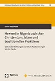 Hexerei in Nigeria Zwischen Christentum, Islam Und Traditionellen Praktiken: Globale Verflechtungen Und Lokale Positionierungen Bei Den Yoruba (German Edition)