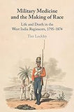 Military Medicine and the Making of Race: Life and Death in the West India Regiments, 1795–1874