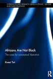 Africans Are Not Black: The case for conceptual liberation (Interdisciplinary Research Series in Ethnic, Gender and Class Relations)