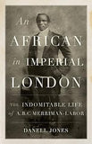An African in Imperial London: The Indomitable Life of A.B.C. Merriman-Labor