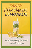 Fancy Homemade Lemonade: Mouthwatering Flavored Lemonade Recipes: How To Make Lemonade Step By Step