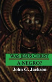 Was Jesus Christ A Negro?: The African Origin of the Myths & Legends of the Garden of Eden