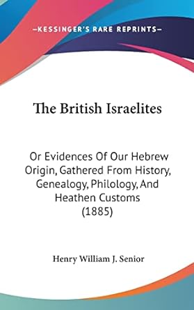 The British Israelites: Or Evidences Of Our Hebrew Origin, Gathered From History, Genealogy, Philology, And Heathen Customs (1885)