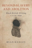 Beyond Slavery and Abolition: Black British Writing, c.1770–1830