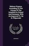 Hebrew Prayers, According To The Liturgy Of The Israelites In Poland And Germany, With An Improved Tr. By H. Filipowski