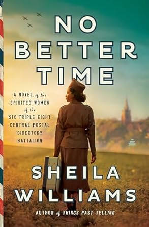No Better Time: A Novel of the Spirited Women of the Six Triple Eight Central Postal Directory Battalion