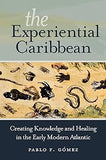 The Experiential Caribbean: Creating Knowledge and Healing in the Early Modern Atlantic