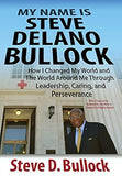 My Name is Steve Delano Bullock: How I Changed My World and The World Around Me Through Leadership, Caring, and Perseverance