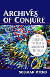 Archives of Conjure: Stories of the Dead in Afrolatinx Cultures (Gender, Theory, and Religion)