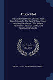 Africa Pilot: The Southewest Coast Of Africa From Cape Palmas To The Cape Of Good Hope, Including The Islands Of St. Helena, Ascensi