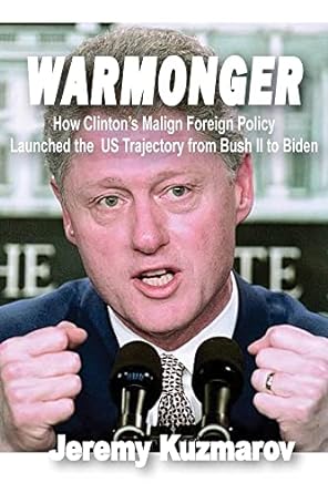Warmonger: How Clinton's Malign Foreign Policy Launched the US Trajectory from Bush II to Biden