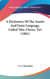 A Dictionary Of The Asante And Fante Language, Called Tshi, Chwee, Twi (1881)