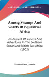 Among Swamps And Giants In Equatorial Africa: An Account Of Surveys And Adventures In The Southern Sudan And British East Africa (1902)