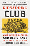 The Kidnapping Club: Wall Street, Slavery, and Resistance on the Eve of the Civil War