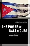 The Power of Race in Cuba: Racial Ideology and Black Consciousness During the Revolution