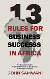 13 Rules for Business Success in Africa: The Counterintuitive Playbook for How to do Business in African Countries