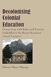 Decolonising Colonial Education: Doing Away with Relics and Toxicity Embedded in the Racist Dominant Grand Narrative