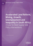 Accelerated Land Reform, Mining, Growth, Unemployment and Inequality in South Africa: A Case for Bold Supply Side Policy Interventions (2019)