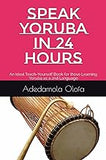 SPEAK YORUBA IN 24 HOURS: An Ideal Teach-Yourself Book for those Learning Yoruba as a 2nd Language
