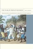 The Fear of French Negroes: Transcolonial Collaboration in the Revolutionary Americas Volume 12