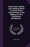 About Trees, Shrubs And Climbing Plants For South Africa: Concise Hints On The Making Of Farm Plantations, Shrubberies, Etc.