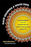 Nago Grandma and White Papa: Candomble and the Creation of Afro-Brazilian Identity (Latin America in Translation/en Traducción/em Tradução)