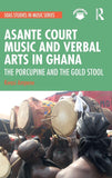 Asante Court Music and Verbal Arts in Ghana: The Porcupine and the Gold Stool