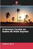A herança Yoruba no teatro de Wolé Soyinka (Portuguese Edition)