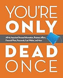 You're Only Dead Once: All My Important Personal Information, Business Affairs, Financial Plans, Passwords, Last Wishes, and More