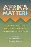 Africa Matters: Cultural Politics, Political Economies and Grammars of Protest: Cultural Politics, Political Economies, and Grammars of Protest