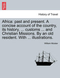 Africa: Past and Present. a Concise Account of the Country, Its History, ... Customs ... and Christian Missions. by an Old Res