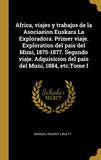 Africa, viajes y trabajos de la Asociaeion Euskara La Exploradora. Primer viaje. Exploration del pais del Mimi, 1875-1877. Segundo viaje. Adquisicion ... del Muni, 1884, etc.Tome I