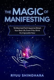 The Magic of Manifesting: 15 Advanced Techniques To Attract Your Best Life, Even If You Think It's Impossible Now (Law of Attraction)