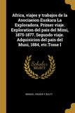 Africa, viajes y trabajos de la Asociaeion Euskara La Exploradora. Primer viaje. Exploration del pais del Mimi, 1875-1877. Segundo viaje. Adquisicion ... del Muni, 1884, etc.Tome I