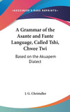 A Grammar of the Asante and Fante Language, Called Tshi, Chwee Twi: Based on the Akuapem Dialect